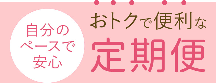 自分のペースで安心 おトクで便利な定期便