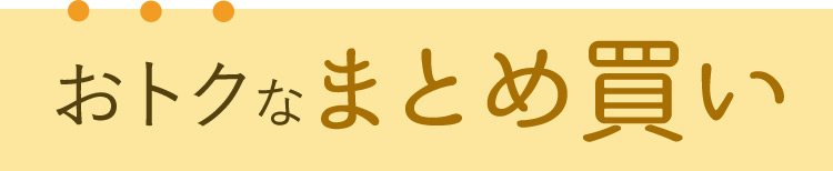 おトクなまとめ買い