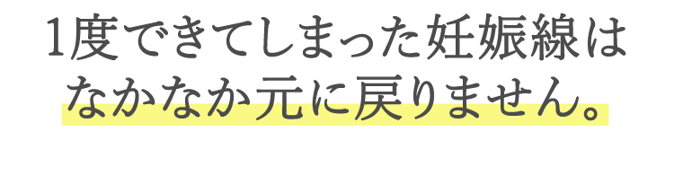 1度できてしまった妊娠線はなかなか元に戻りません。