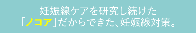 妊娠線ケアを研究し続けた｢ノコア｣だからできた、妊娠線対策。