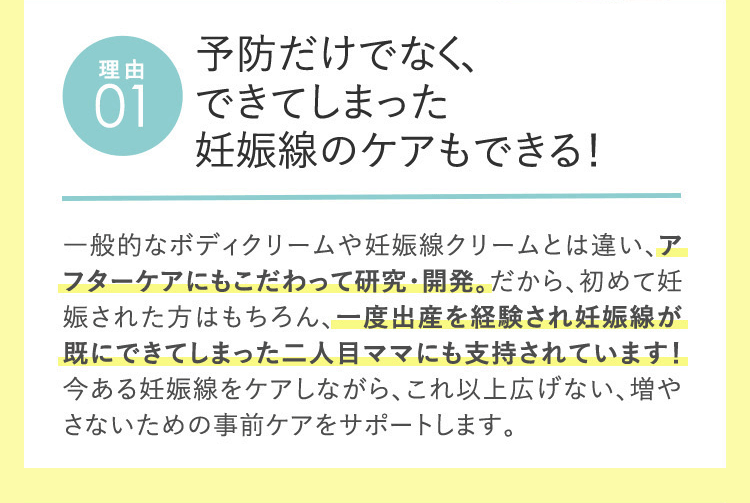 理由01　予防だけでなく、できてしまった妊娠線のケアもできる！