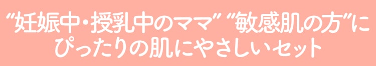 妊娠中・授乳中のママ/敏感肌の方にぴったりの肌にやさしいセット