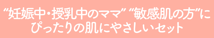 妊娠中・授乳中のママ/敏感肌の方にぴったりの肌にやさしいセット