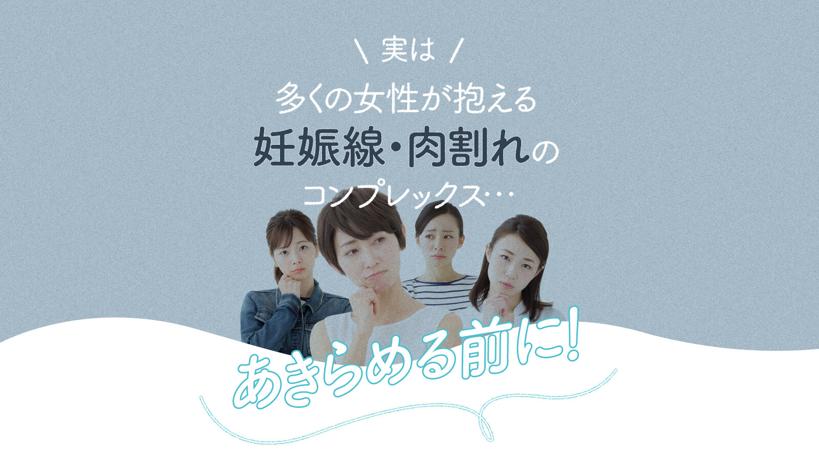 実は多くの女性が抱える 妊娠線・肉割れの コンプレックス…あきらめる前に！