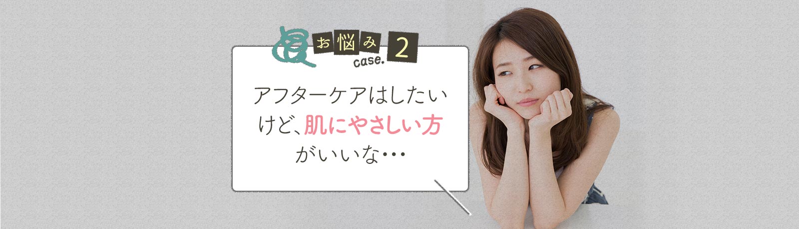 アフターケアはしたいけど、肌にやさしい方がいいな・・・
