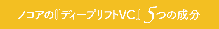 ノコアの『ディープリフトVC』5つの成分