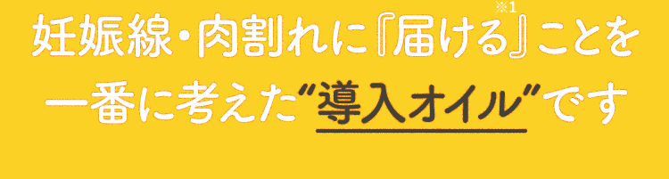 妊娠線・肉割れに『届ける』ことを 一番に考えた“導入オイル”です