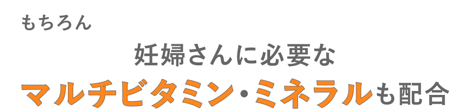 妊婦さんに必要なマルチビタミン・ミネラルも配合