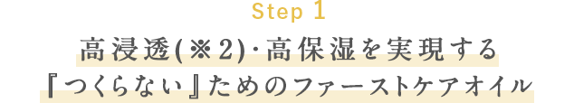 Step1 高浸透(※2)・高保湿を実現する『つくらない』ためのファーストケアオイル
