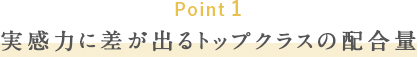 Point_1 実感力に差が出るトップクラスの配合量