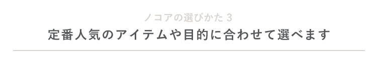 定番人気のアイテムや目的に合わせて選べます
