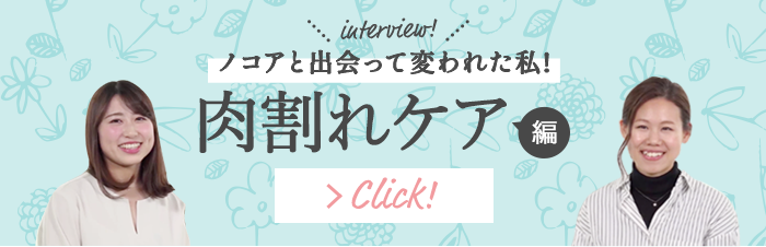 interview!ノコアと出会って変われた私!  肉割れケア編